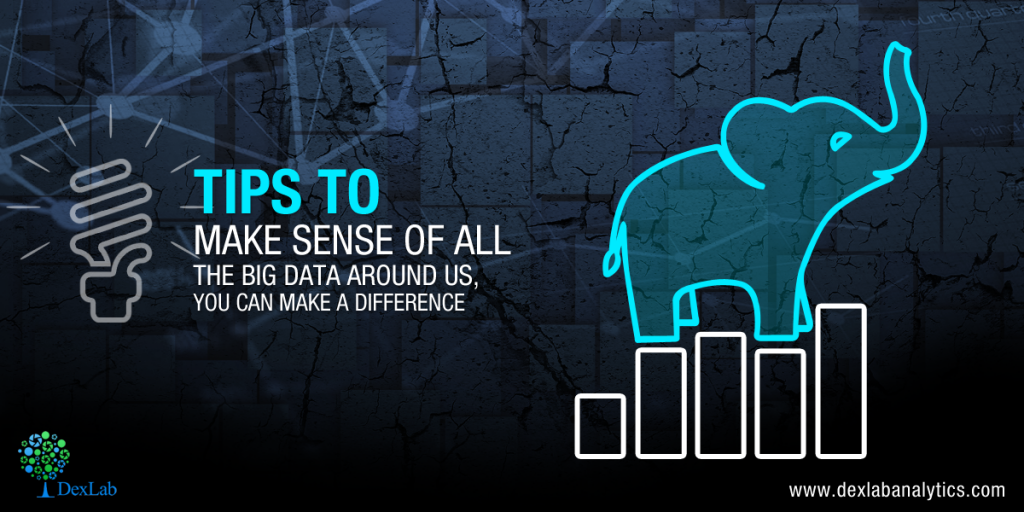 Tips To Make Sense Of All The Big Data Around Us, You Can Make A Difference 
