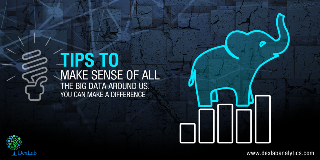 Tips to Make Sense of All The Big Data Around Us, You Can Make a Difference