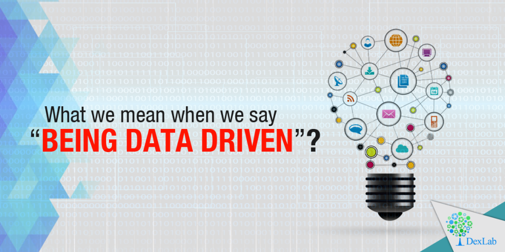 What we mean by the phrase “being data driven”?