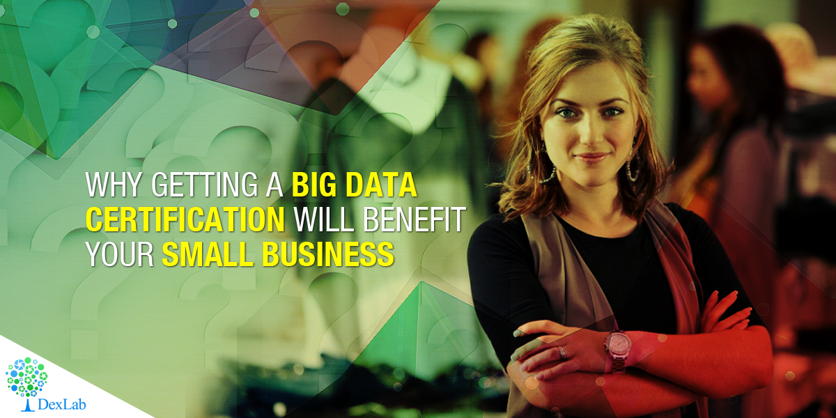 Why Getting a Big Data Certification Will Benefit Your Small Business