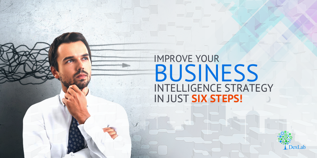 Improve Your Business Intelligence Strategy In Just Six Steps!