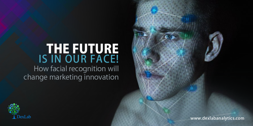 The Future Is In Our Face! How Facial Recognition Will Change Marketing Innovation