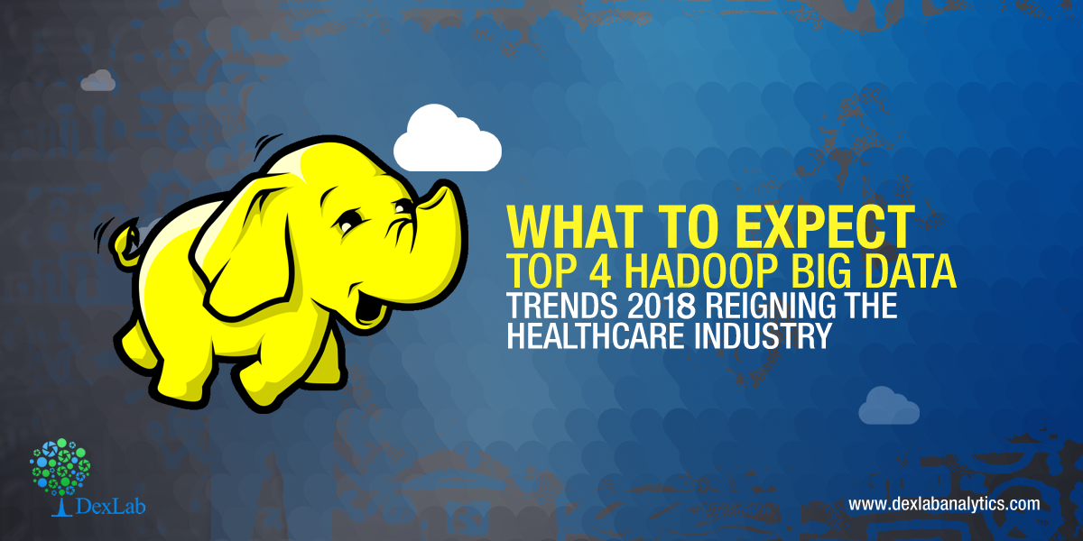 What to Expect: Top 4 Hadoop Big Data Trends 2018 Reigning the Healthcare Industry