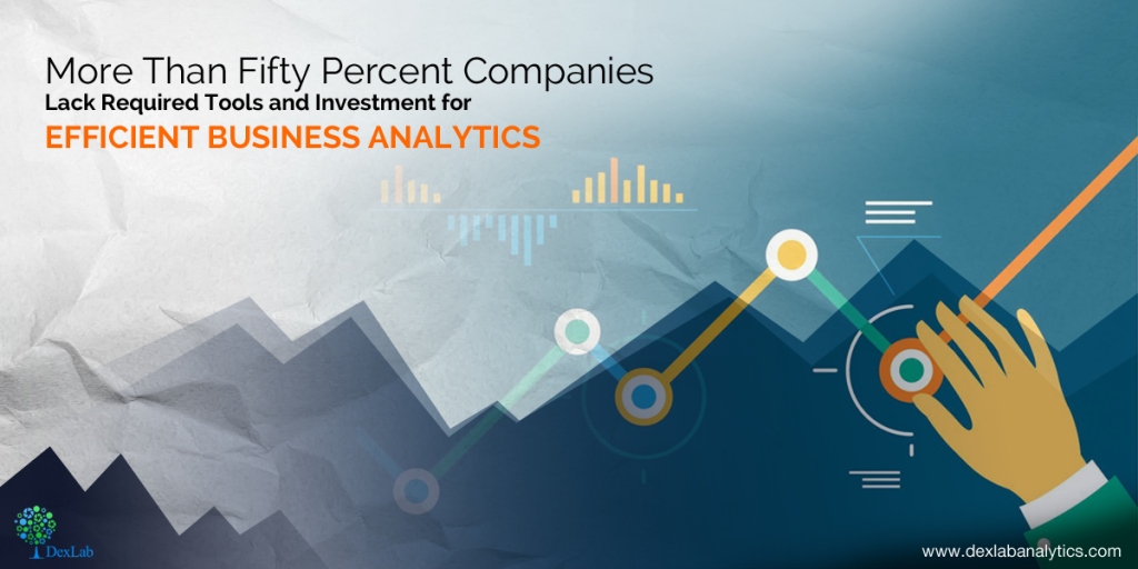 More Than Fifty Percent Companies Lack Required Tools and Investment for Efficient Business Analytics 