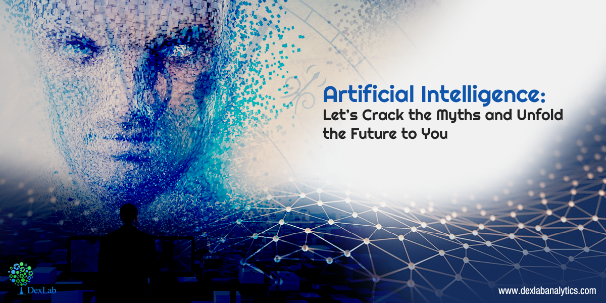 Artificial Intelligence: Let’s Crack the Myths and Unfold the Future to You