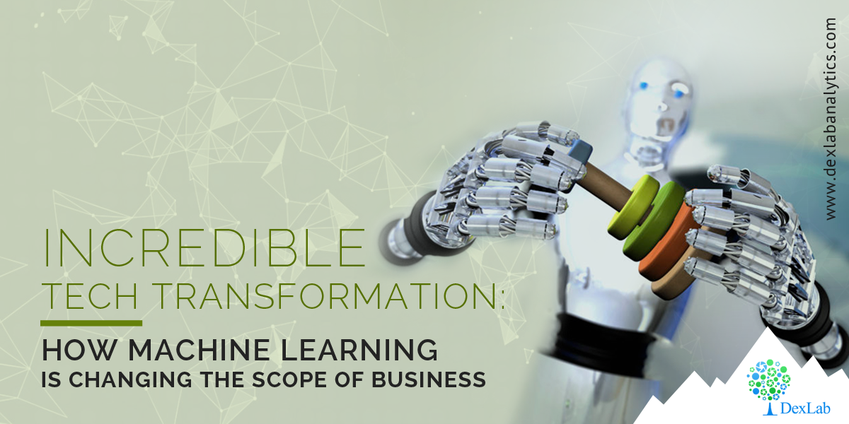 Incredible Tech Transformation: How Machine Learning is changing the Scope of Business