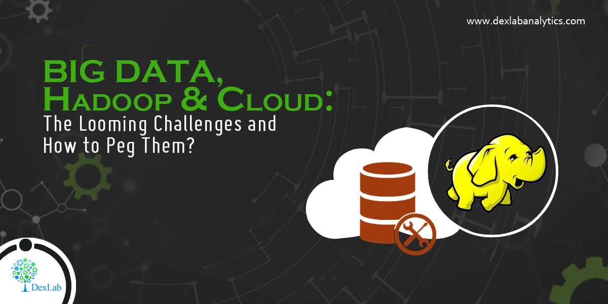 Big Data, Hadoop and Cloud: The Looming Challenges and How to Peg Them?