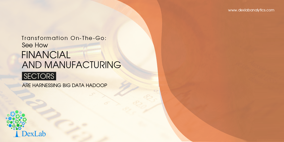 Transformation On-The-Go: See How Financial and Manufacturing Sectors are Harnessing Big Data Hadoop