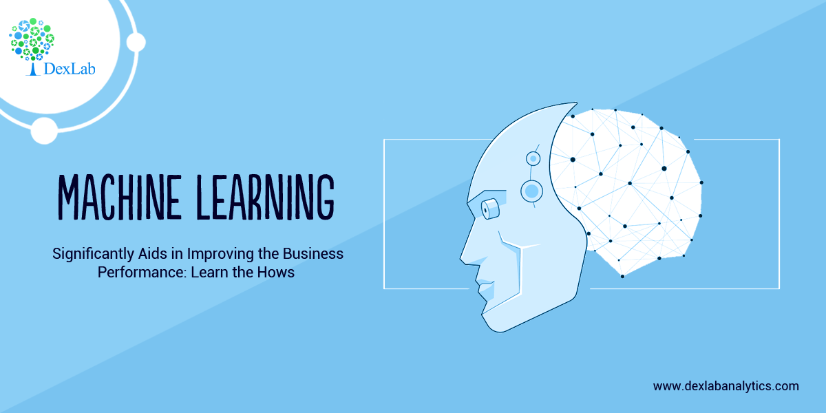 Machine Learning Significantly Aids in Improving the Business Performance: Learn the Hows