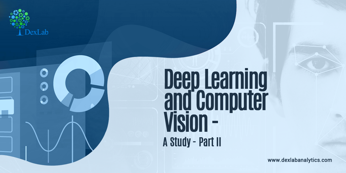 Deep Learning and Computer Vision – A study – Part II